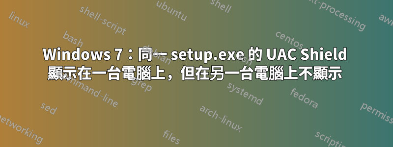 Windows 7：同一 setup.exe 的 UAC Shield 顯示在一台電腦上，但在另一台電腦上不顯示