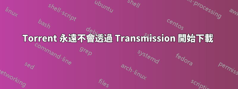 Torrent 永遠不會透過 Transmission 開始下載