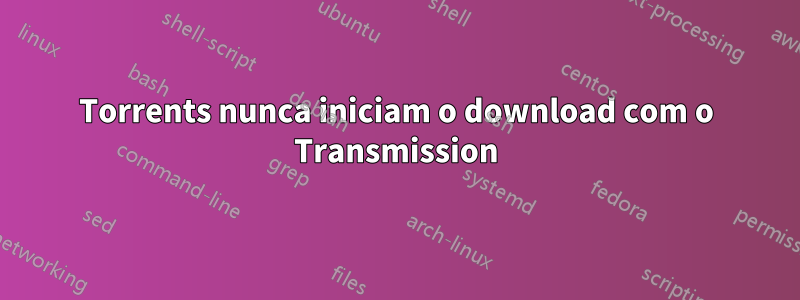 Torrents nunca iniciam o download com o Transmission