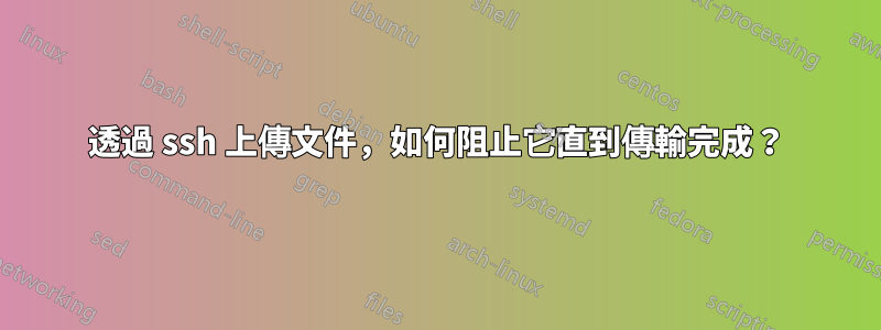 透過 ssh 上傳文件，如何阻止它直到傳輸完成？