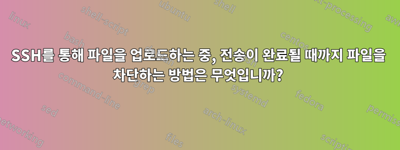 SSH를 통해 파일을 업로드하는 중, 전송이 완료될 때까지 파일을 차단하는 방법은 무엇입니까?