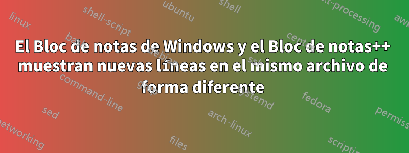 El Bloc de notas de Windows y el Bloc de notas++ muestran nuevas líneas en el mismo archivo de forma diferente