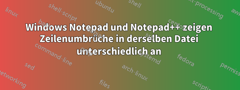 Windows Notepad und Notepad++ zeigen Zeilenumbrüche in derselben Datei unterschiedlich an