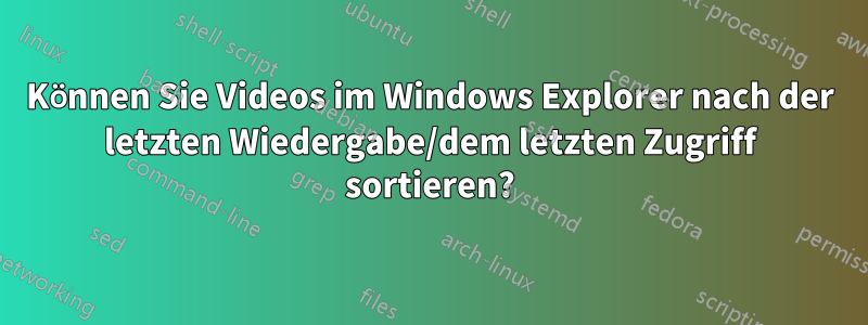 Können Sie Videos im Windows Explorer nach der letzten Wiedergabe/dem letzten Zugriff sortieren?