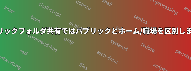 パブリックフォルダ共有ではパブリックとホーム/職場を区別しません