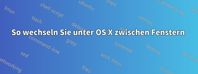 So wechseln Sie unter OS X zwischen Fenstern