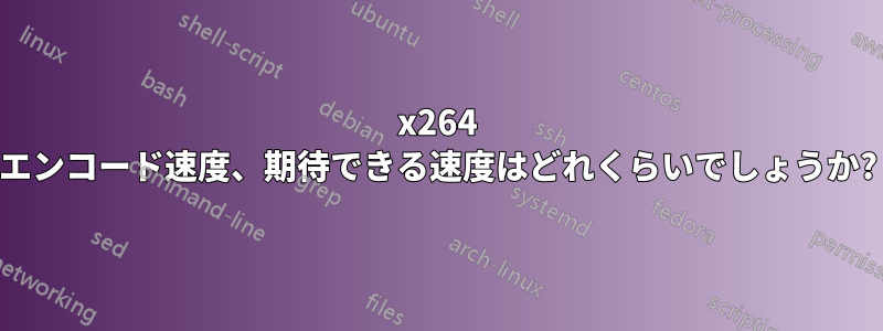 x264 エンコード速度、期待できる速度はどれくらいでしょうか?