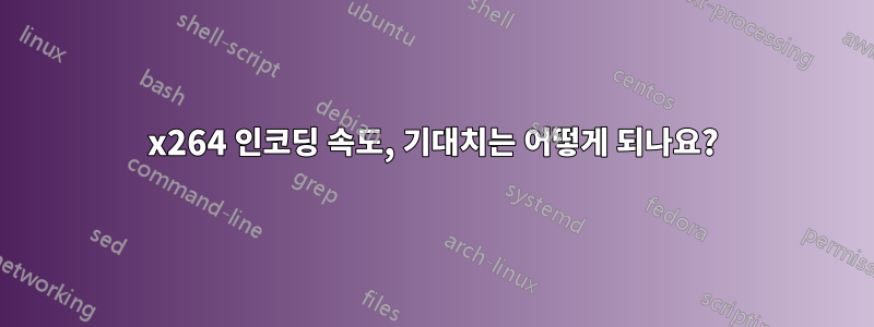 x264 인코딩 속도, 기대치는 어떻게 되나요?