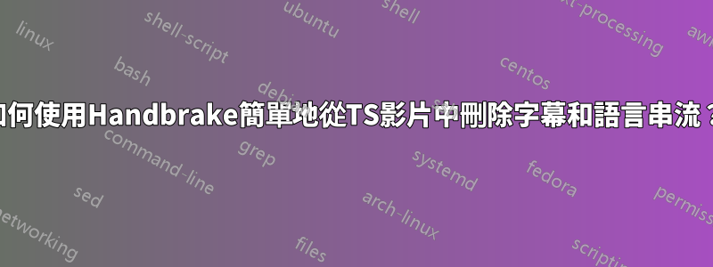 如何使用Handbrake簡單地從TS影片中刪除字幕和語言串流？