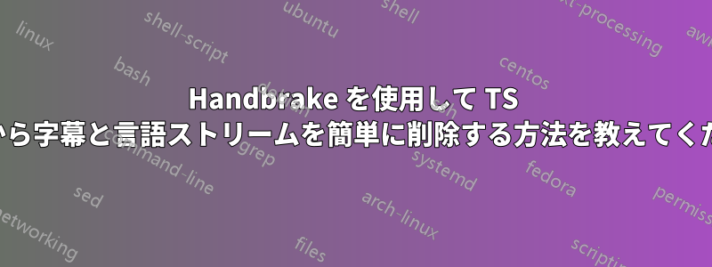 Handbrake を使用して TS ビデオから字幕と言語ストリームを簡単に削除する方法を教えてください。