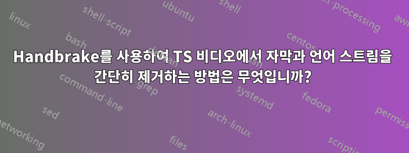 Handbrake를 사용하여 TS 비디오에서 자막과 언어 스트림을 간단히 제거하는 방법은 무엇입니까?