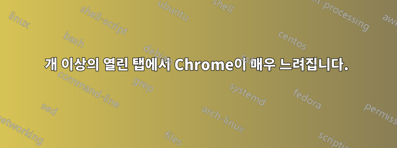 10개 이상의 열린 탭에서 Chrome이 매우 느려집니다.