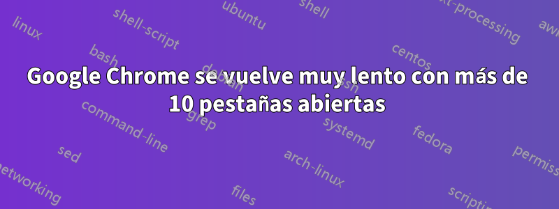 Google Chrome se vuelve muy lento con más de 10 pestañas abiertas