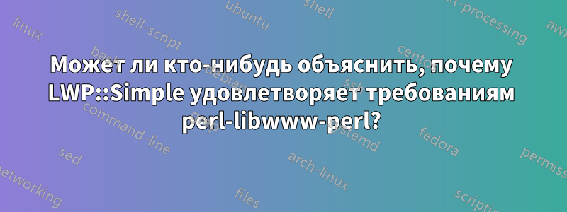 Может ли кто-нибудь объяснить, почему LWP::Simple удовлетворяет требованиям perl-libwww-perl?