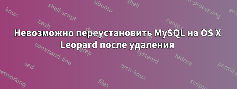 Невозможно переустановить MySQL на OS X Leopard после удаления