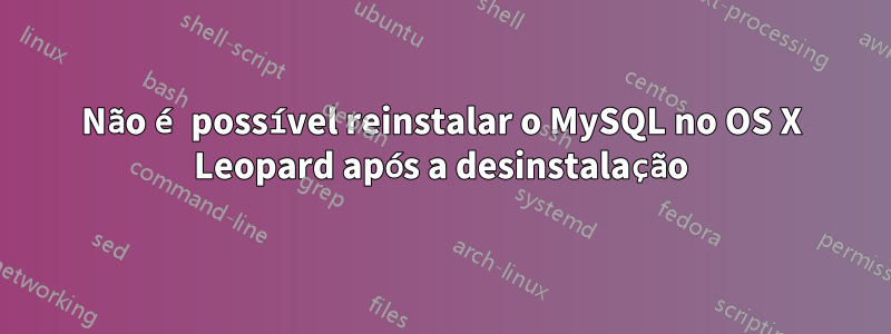 Não é possível reinstalar o MySQL no OS X Leopard após a desinstalação