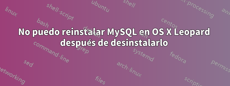 No puedo reinstalar MySQL en OS X Leopard después de desinstalarlo