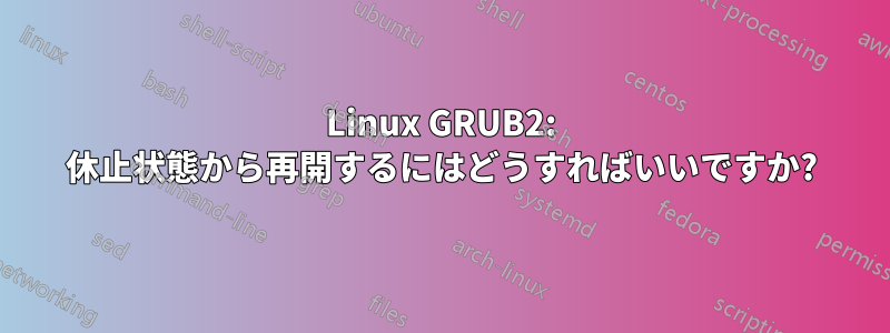 Linux GRUB2: 休止状態から再開するにはどうすればいいですか?