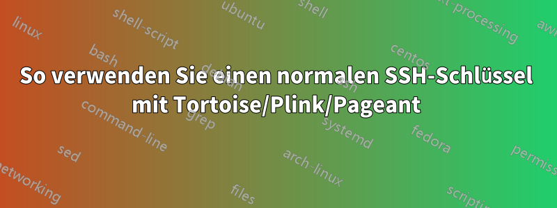 So verwenden Sie einen normalen SSH-Schlüssel mit Tortoise/Plink/Pageant