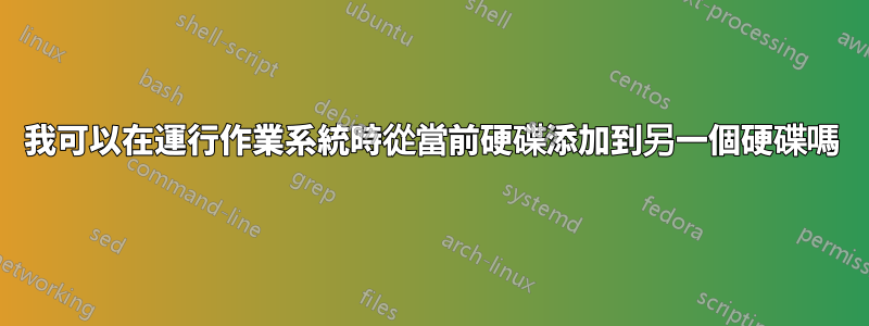 我可以在運行作業系統時從當前硬碟添加到另一個硬碟嗎