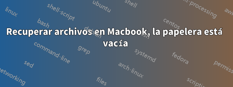 Recuperar archivos en Macbook, la papelera está vacía