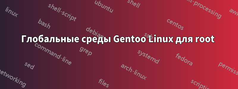 Глобальные среды Gentoo Linux для root