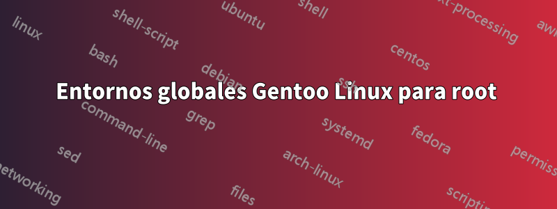 Entornos globales Gentoo Linux para root