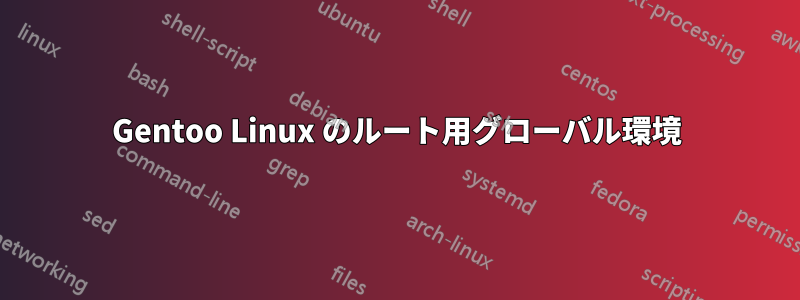 Gentoo Linux のルート用グローバル環境