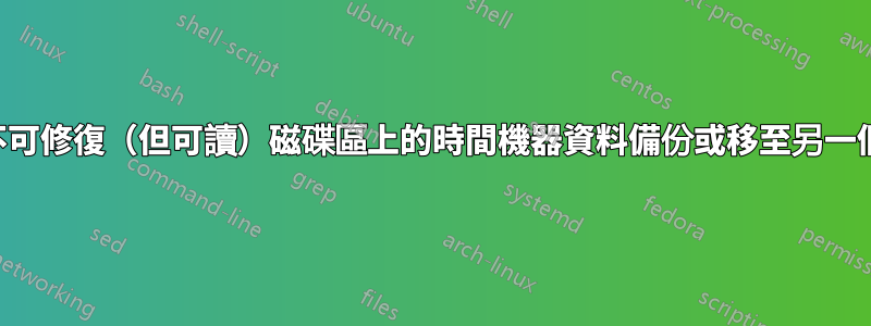 如何將不可修復（但可讀）磁碟區上的時間機器資料備份或移至另一個磁碟？