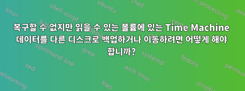 복구할 수 없지만 읽을 수 있는 볼륨에 있는 Time Machine 데이터를 다른 디스크로 백업하거나 이동하려면 어떻게 해야 합니까?