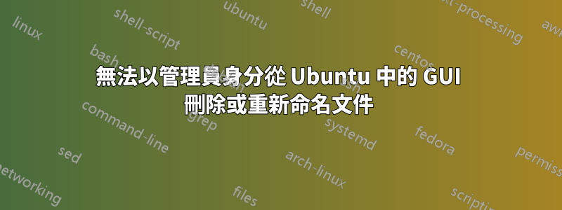 無法以管理員身分從 Ubuntu 中的 GUI 刪除或重新命名文件