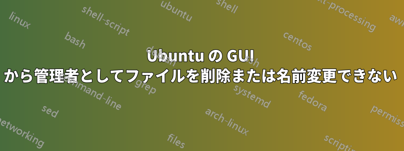 Ubuntu の GUI から管理者としてファイルを削除または名前変更できない