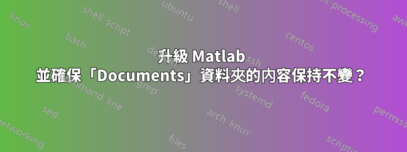 升級 Matlab 並確保「Documents」資料夾的內容保持不變？