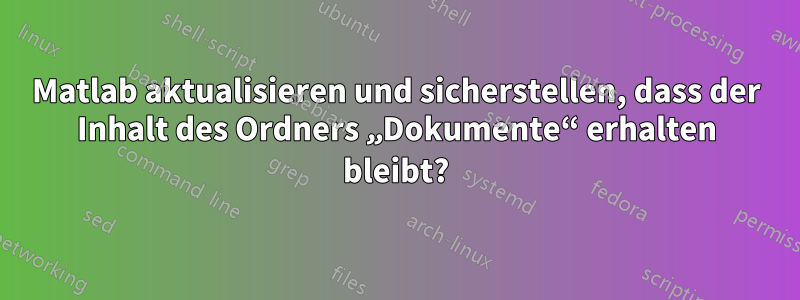 Matlab aktualisieren und sicherstellen, dass der Inhalt des Ordners „Dokumente“ erhalten bleibt?