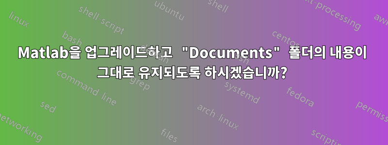 Matlab을 업그레이드하고 "Documents" 폴더의 내용이 그대로 유지되도록 하시겠습니까?