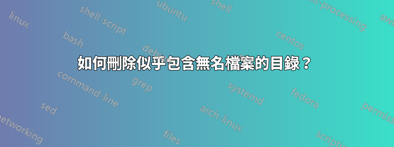 如何刪除似乎包含無名檔案的目錄？