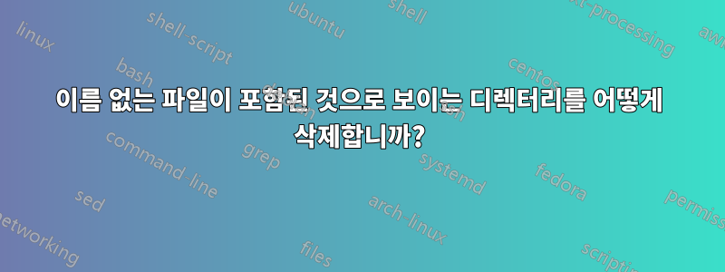 이름 없는 파일이 포함된 것으로 보이는 디렉터리를 어떻게 삭제합니까?