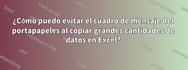 ¿Cómo puedo evitar el cuadro de mensaje del portapapeles al copiar grandes cantidades de datos en Excel?