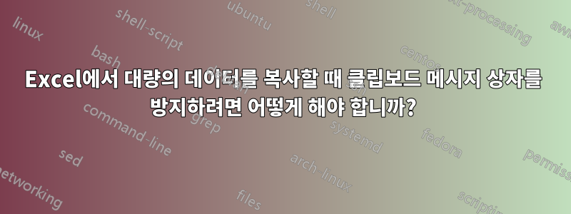 Excel에서 대량의 데이터를 복사할 때 클립보드 메시지 상자를 방지하려면 어떻게 해야 합니까?