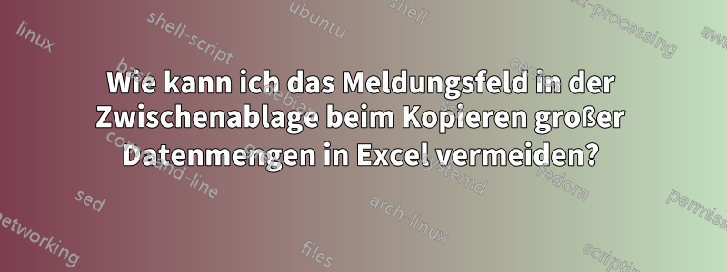 Wie kann ich das Meldungsfeld in der Zwischenablage beim Kopieren großer Datenmengen in Excel vermeiden?