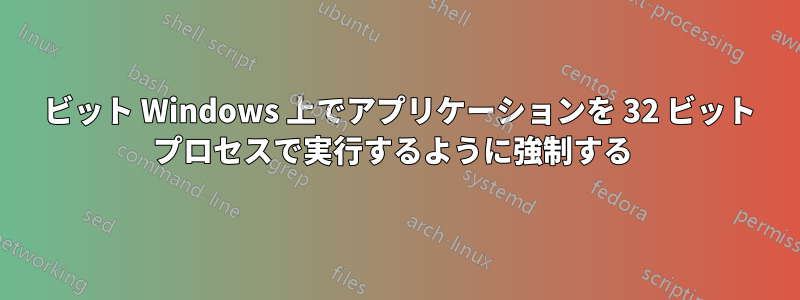 64 ビット Windows 上でアプリケーションを 32 ビット プロセスで実行するように強制する 