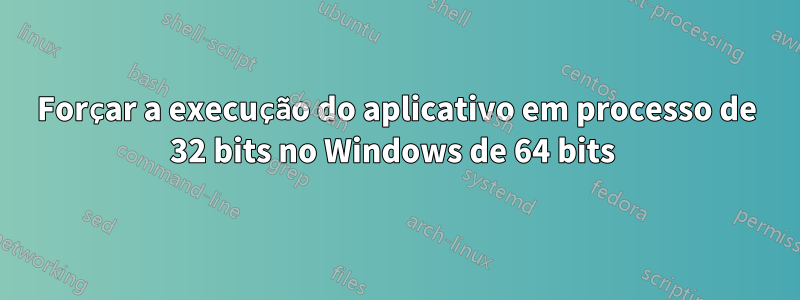 Forçar a execução do aplicativo em processo de 32 bits no Windows de 64 bits 