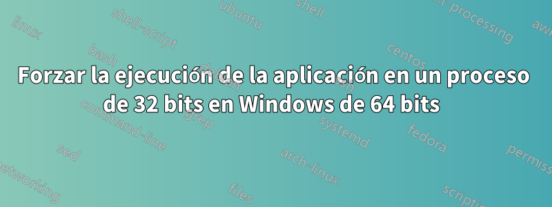 Forzar la ejecución de la aplicación en un proceso de 32 bits en Windows de 64 bits 