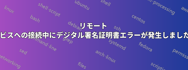 リモート サービスへの接続中にデジタル署名証明書エラーが発生しましたか?