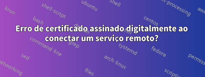 Erro de certificado assinado digitalmente ao conectar um serviço remoto?