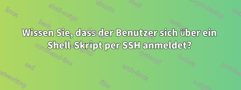 Wissen Sie, dass der Benutzer sich über ein Shell-Skript per SSH anmeldet?