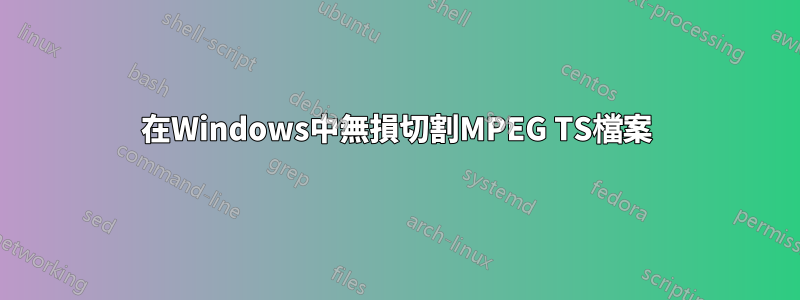 在Windows中無損切割MPEG TS檔案