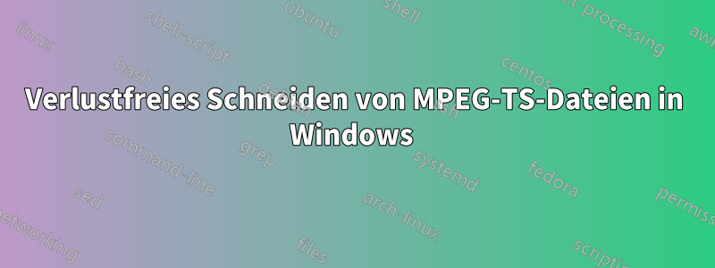 Verlustfreies Schneiden von MPEG-TS-Dateien in Windows 