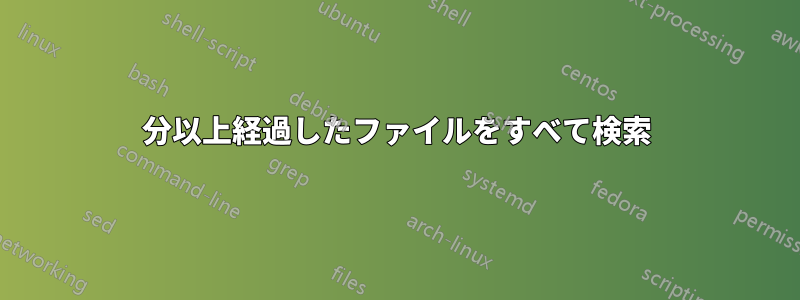 1分以上経過したファイルをすべて検索