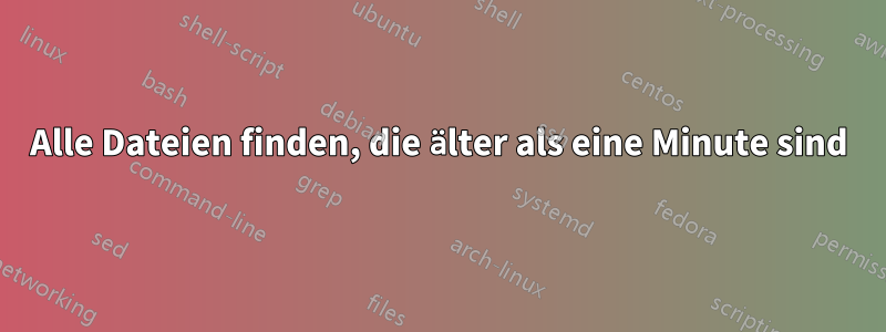 Alle Dateien finden, die älter als eine Minute sind